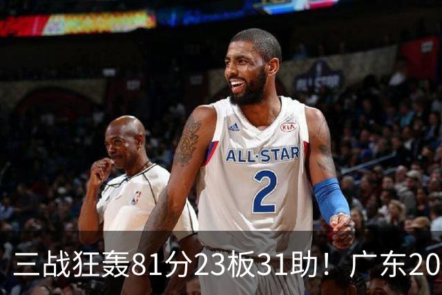 三战狂轰81分23板31助！广东20岁天才后卫疯狂崛起，他能成下一个徐杰吗？